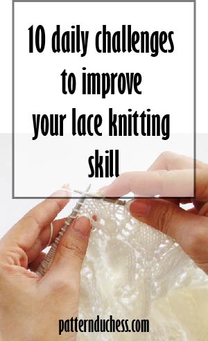 10 daily challenges to improve your lace knitting skills by pattern duchess