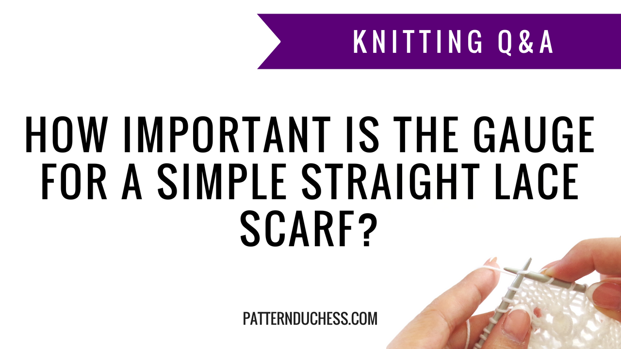 Knitting Q&A: How important is the gauge for a simple straight lace scarf | Pattern Duchess