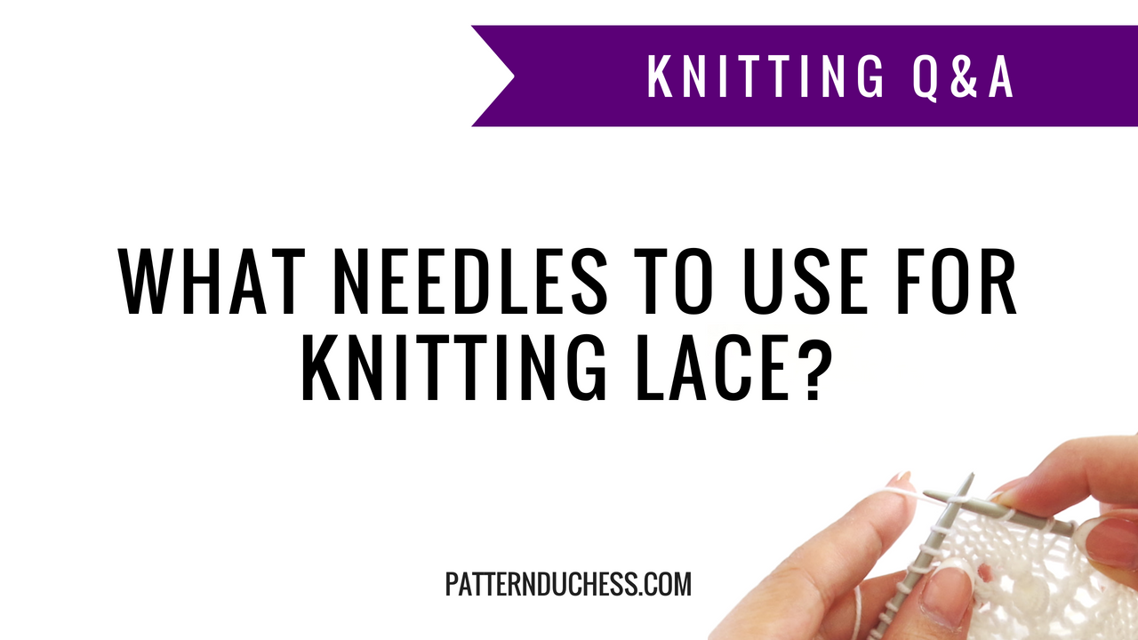 Knitting Q&A: What needles to use for knitting lace? | Pattern Duchess