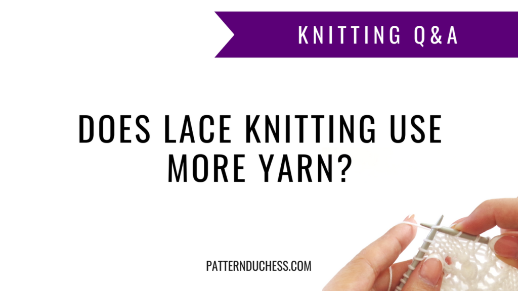 Knitting Q&A: Does lace knitting use more yarn? | Pattern Duchess