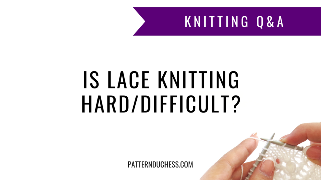Knitting Q&A: Is lace knitting hard/difficult? | Pattern Duchess